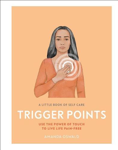 A Little Book of Self Care: Trigger Points: Use the power of touch to live life pain-free