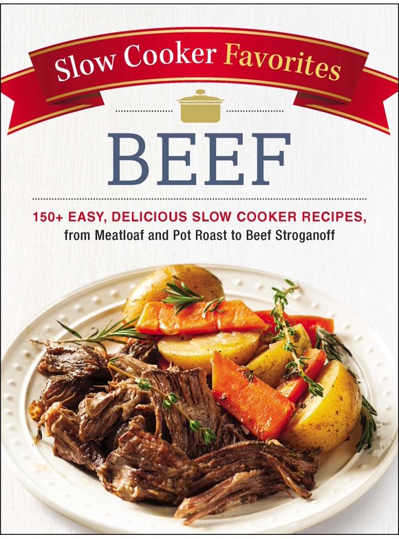 Slow Cooker Favorites Beef: 150+ Easy, Delicious Slow Cooker Recipes, from Meatloaf and Pot Roast to Beef Stroganoff