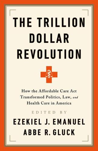 The Trillion Dollar Revolution: How the Affordable Care ACT Transformed Politics, Law, and Health Care in America