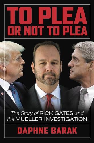 To Plea or Not to Plea: The Story of Rick Gates and the Mueller Investigation