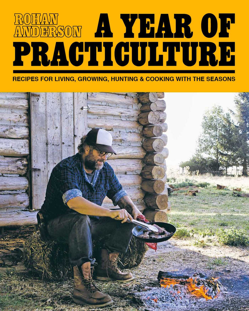 A Year of Practiculture: Recipes for Living, Growing, Hunting & Cooking