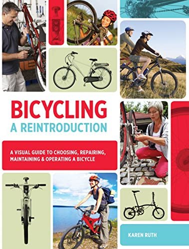 Bicycling: A Reintroduction: A Visual Guide to Choosing, Repairing, Maintaining & Operating a Bicycle