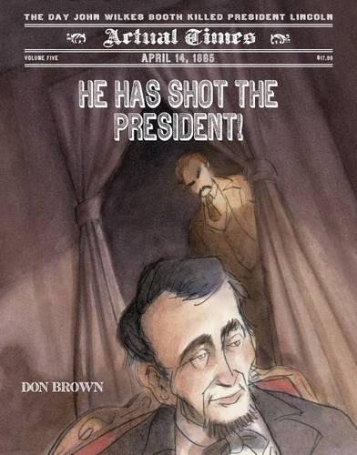 He Has Shot the President!: April 14, 1865: The Day John Wilkes Booth Killed President Lincoln