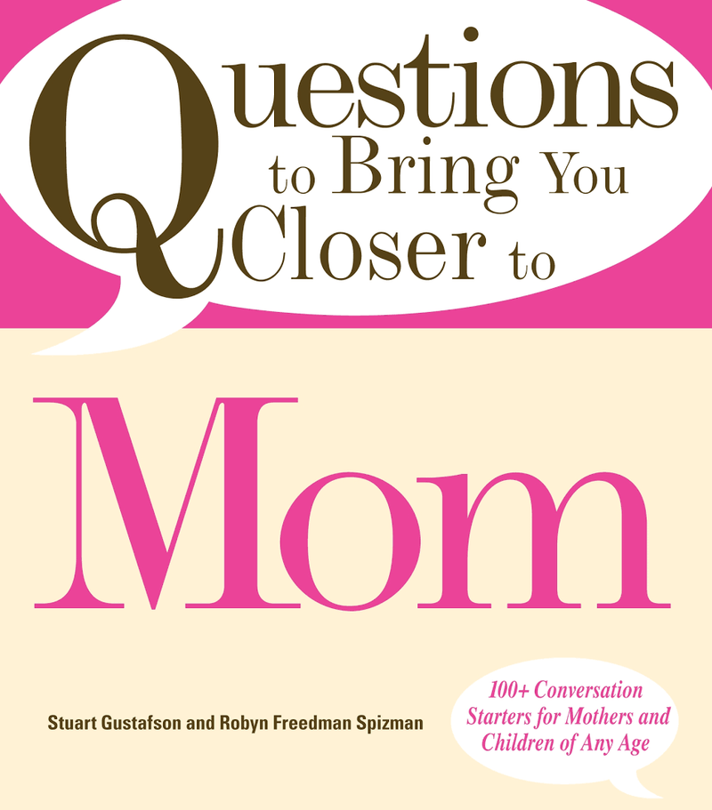 Questions to Bring You Closer to Mom: 100+ Conversation Starters for Mothers and Children of Any Age