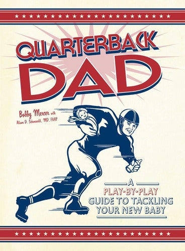 Quarterback Dad: A Play-by-Play Guide to Tackling Your New Baby