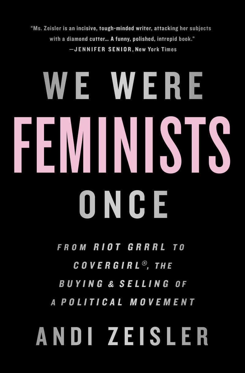 We Were Feminists Once: From Riot Grrrl to CoverGirl, the Buying and Selling of a Political Movement