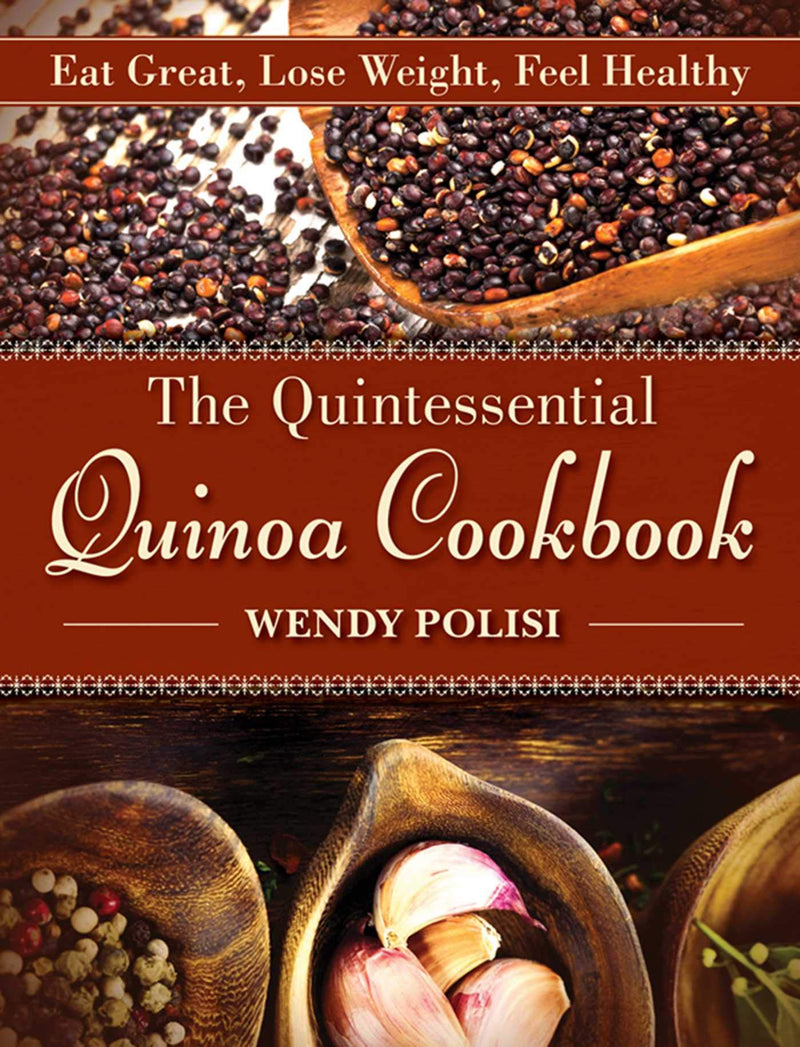 The Quintessential Quinoa Cookbook: Eat Great, Lose Weight, Feel Healthy