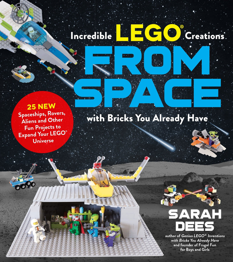 Incredible LEGO (R) Creations from Space with Bricks You Already Have: 25 New Spaceships, Rovers, Aliens and Other Fun Projects to Expand Your LEGO Universe