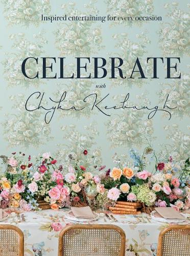 Celebrate with Chyka Keebaugh: Inspired Entertaining for Every Occasion