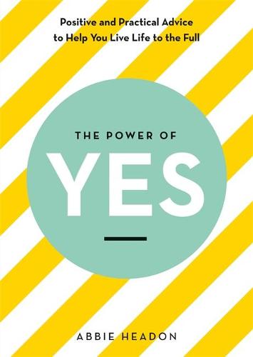 The Power of YES: positive and practical advice to help you live life to the full