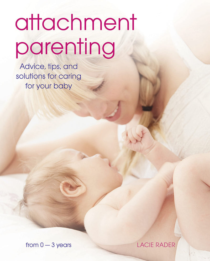 Attachment Parenting: Advice, Tips and Solutions for Caring for Your Baby