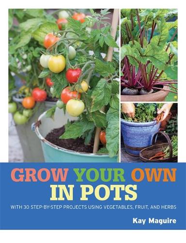 RHS Grow Your Own: Crops in Pots: with 30 step-by-step projects using vegetables, fruit and herbs