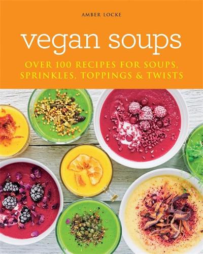 Vegan Soups: Over 100 recipes for soups, sprinkles, toppings & twists