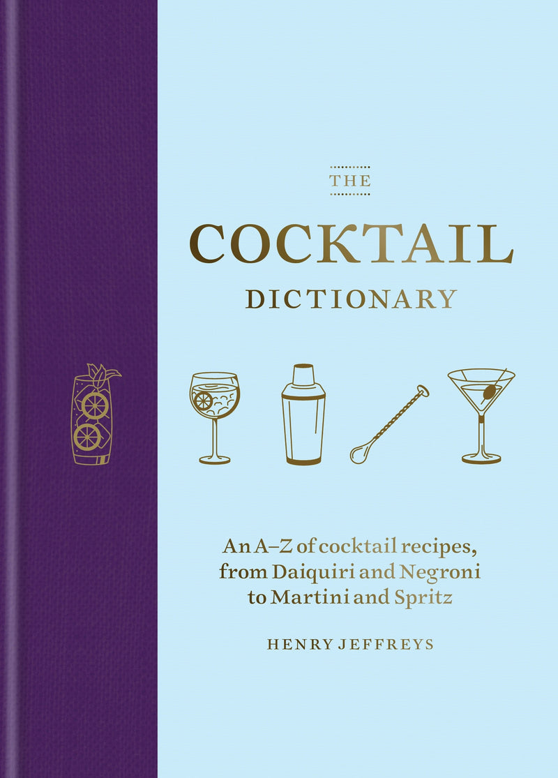 The Cocktail Dictionary: An A-Z of cocktail recipes, from Daiquiri and Negroni to Martini and Spritz