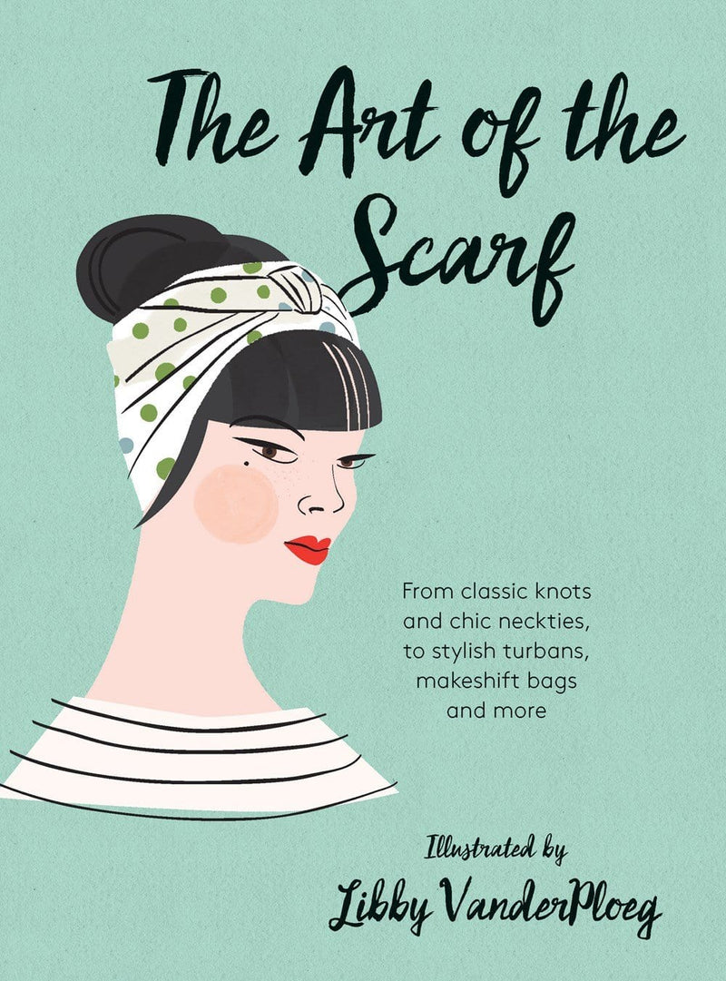 The Art of the Scarf: From Classic Knots and Chic Neckties, to Stylish Turbans, Bags and More