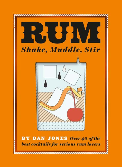 Rum: Shake, Muddle, Stir: Over 40 of the Best Cocktails for Serious Rum Lovers