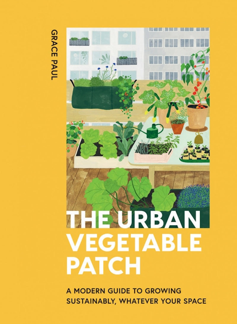 The Urban Vegetable Patch: A Modern Guide to Growing Sustainably, Whatever Your Space