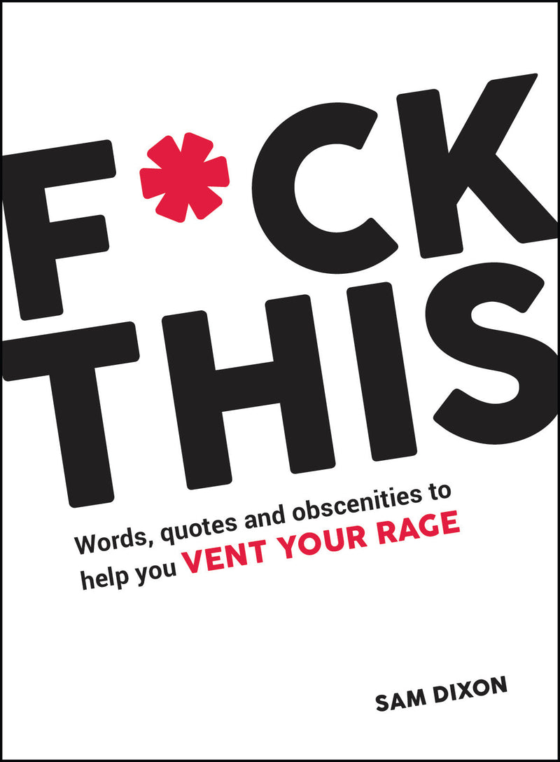 F*ck This: Words, Quotes and Obscenities to Help You Vent Your Rage