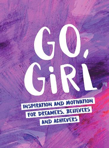 Go, Girl: Inspiration and Motivation for Dreamers, Believers and Achievers