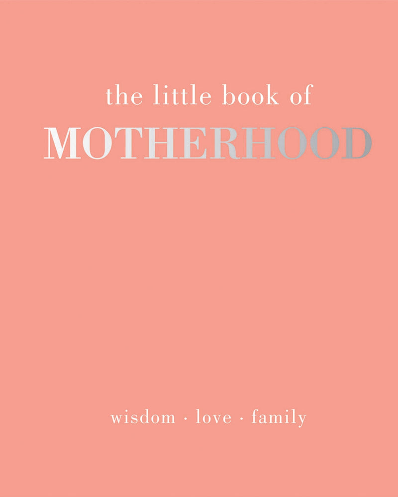 The Little Book of Motherhood: Wisdom | Love | Family