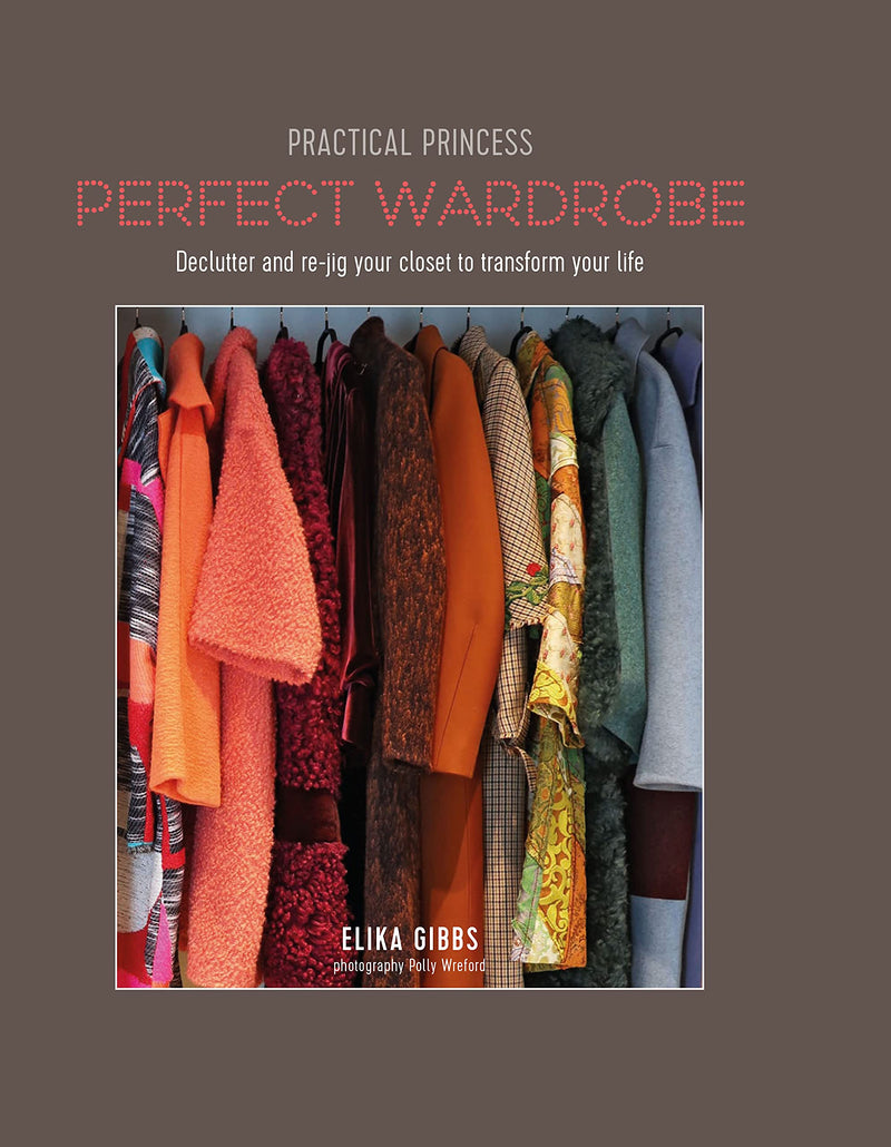 Practical Princess Perfect Wardrobe: Declutter and Re-Jig Your Wardrobe to Transform Your Life