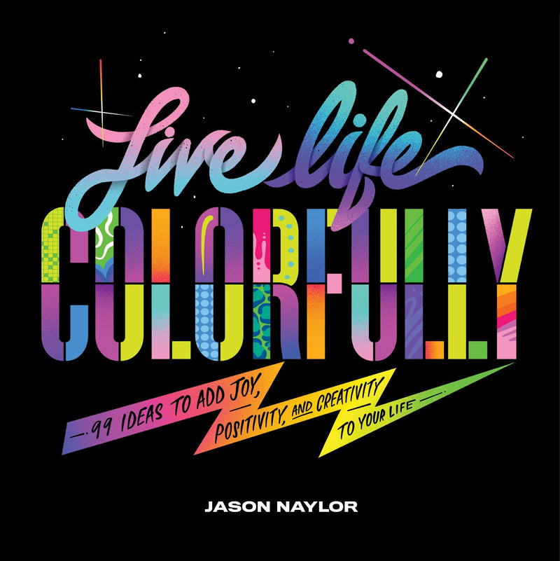 Live Life Colorfully: 99 Ideas to Add Joy, Positivity, and Creativity to Your Life