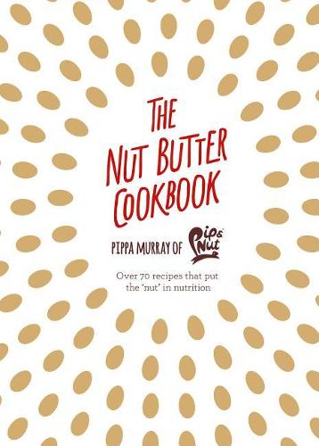 The Nut Butter Cookbook: Over 70 Recipes That Put the &