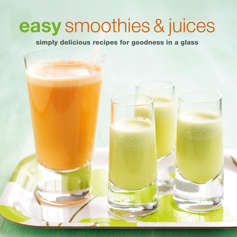 Easy Smoothies & Juices: Simply Delicious Recipes for Goodness in a Glass