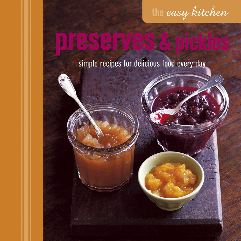 The Easy Kitchen: Preserves & Pickles: Simple Recipes for Delicious Food Every Day