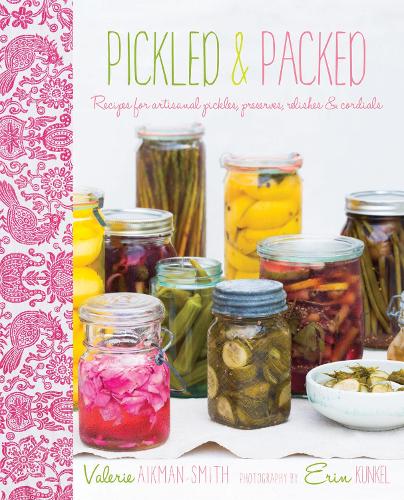 Pickled & Packed: Recipes for Artisanal Pickles, Preserves, Relishes & Cordials