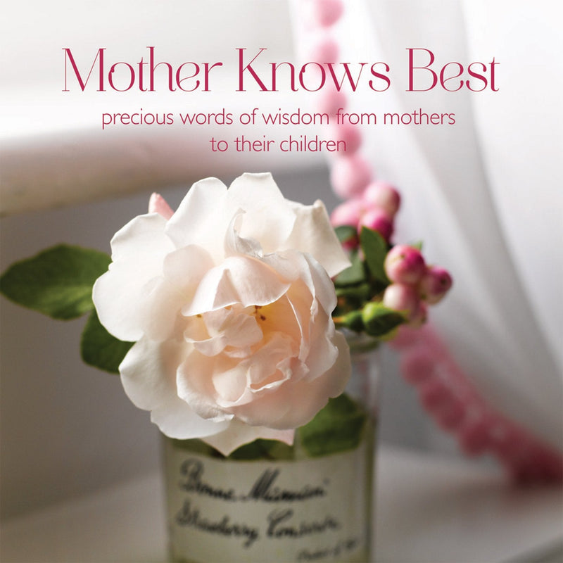 Mother Knows Best: Precious Words of Wisdom from Mothers to Their Children