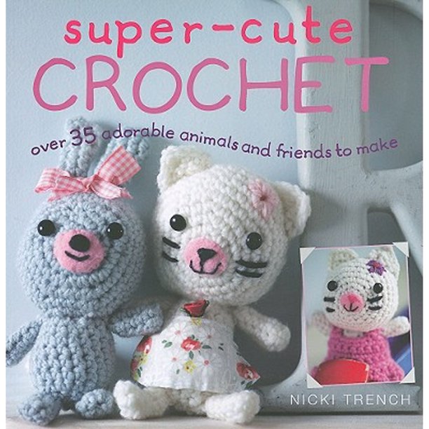 Super-Cute Crochet: Ove 35 Adorable Animals and Friends to Make