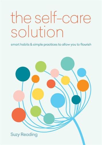 The Self-Care Solution: smart habits & simple practices to allow you to flourish