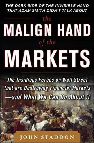 The Malign Hand of the Markets: The Insidious Forces on Wall Street that are Destroying Financial Markets - and What We Can Do About it