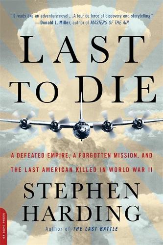 Last to Die: A Defeated Empire, a Forgotten Mission, and the Last American Killed in World War II