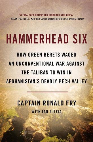 Hammerhead Six: How Green Berets Waged an Unconventional War Against the Taliban to Win in Afghanistan&