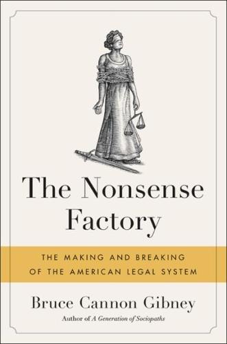 The Nonsense Factory: The Making and Breaking of the American Legal System