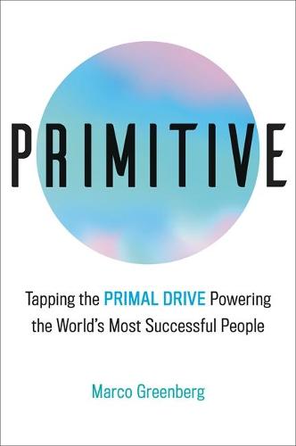 Primitive: Tapping the Primal Drive That Powers the World&