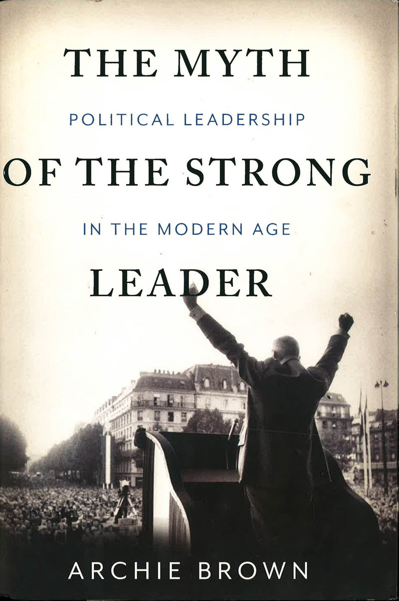 The Myth of the Strong Leader: Political Leadership in the Modern Age