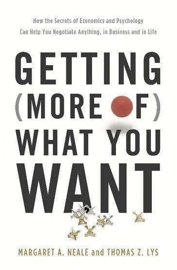 Getting (More of) What You Want: How the Secrets of Economics and Psychology Can Help You Negotiate Anything, in Business and in Life