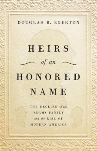 Heirs of an Honored Name: The Decline of the Adams Family and the Rise of Modern America