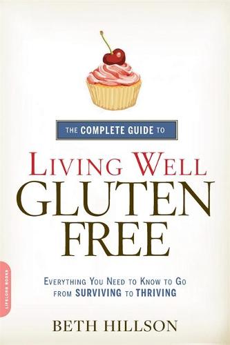 The Complete Guide to Living Well Gluten-Free: Everything You Need to Know to Go from Surviving to Thriving