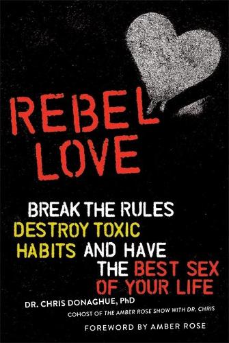 Rebel Love: Break the Rules, Destroy Toxic Habits, and Have the Best Sex of Your Life