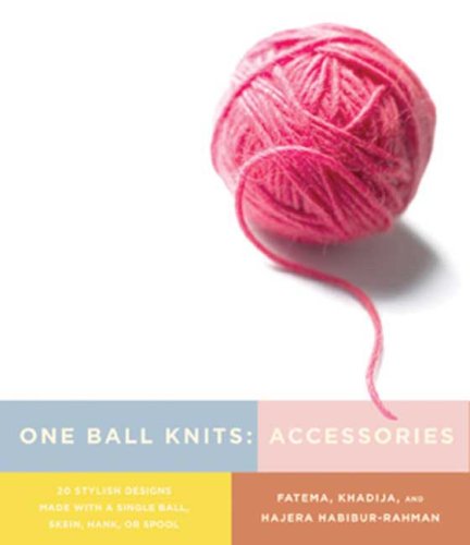 One Ball Knits: Accessories - 20 Stylish Designs M ade with a Single Ball, Skein, Hank, or Spool