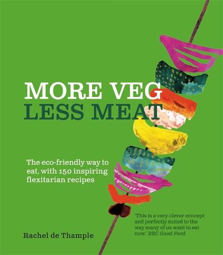 More Veg, Less Meat: The eco-friendly way to eat, with 150 inspiring flexitarian recipes