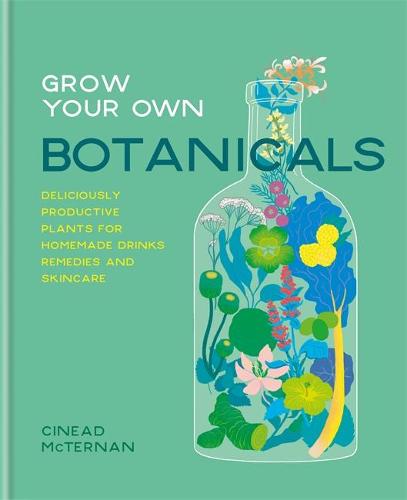 Grow Your Own Botanicals: Deliciously productive plants for homemade drinks, remedies and skincare