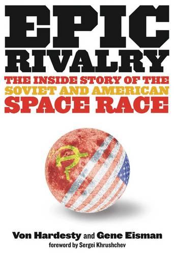 Epic Rivalry: The Inside Story of the Soviet and American Space Race