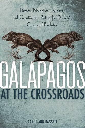 Galapagos at the Crossroads: Pirates, Biologists, Tourists, and Creationists Battle for Darwin&