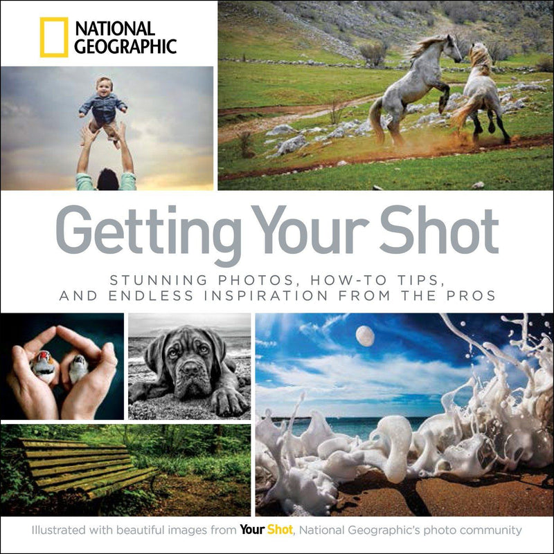 Getting Your Shot: Stunning Photos, How-to Tips, and Endless Inspiration From the Pros