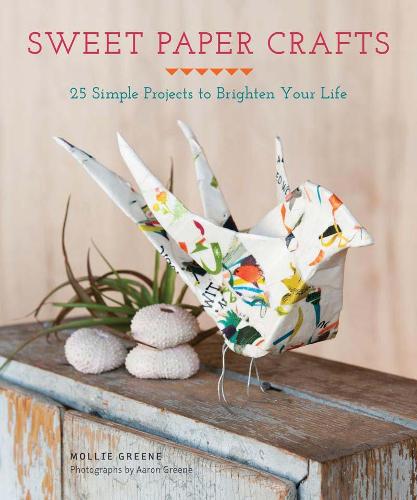 Sweet Paper Crafts: 25 Simple Projects to Brighten Your Life